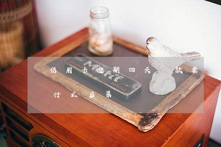 信用卡逾期四天還款要緊(信用卡逾期4天有什么后果)