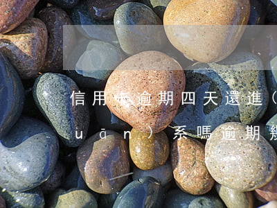 信用卡逾期四天還進(jìn)去有關(guān)系嗎(逾期幾天還信用卡)
