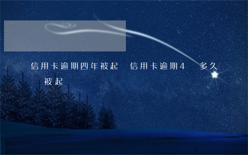 信用卡逾期四年被起訴(信用卡逾期4萬多久會被起訴)