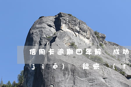 信用卡逾期四年解凍成功(信用卡逾期凍結(jié)還能恢復(fù)嗎)