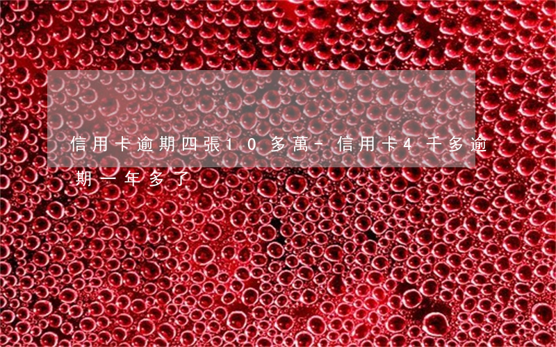 信用卡逾期四張10多萬-信用卡4千多逾期一年多了