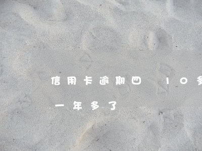信用卡逾期四張10多萬(信用卡4千多逾期一年多了)