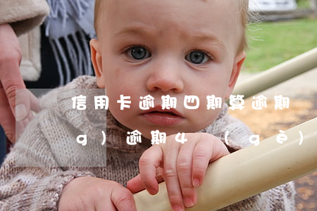 信用卡逾期四期算逾期幾次(最長(zhǎng)逾期4個(gè)月是幾次逾期)