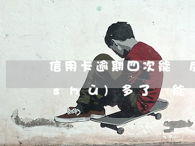 信用卡逾期四次能買房嗎(信用卡逾期次數(shù)多了還能買房嗎)