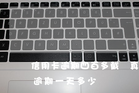 信用卡逾期四百多截圖真實(信用卡4000逾期一天多少錢)