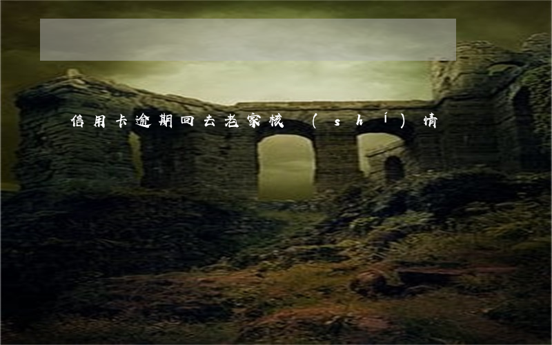 信用卡逾期回去老家核實(shí)情況