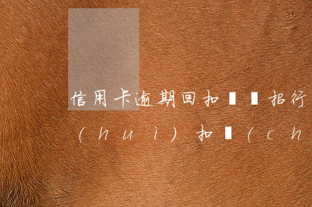信用卡逾期回扣錢嗎 招行的信用卡逾期了會(huì)扣儲(chǔ)蓄卡的錢嗎