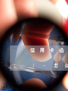 信用卡逾期困難情況說明范本中國(guó)-怎么寫信用卡逾期情況說明