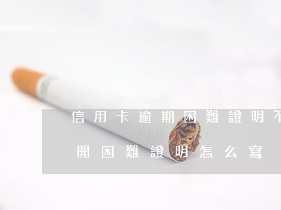 信用卡逾期困難證明不開可以嗎-欠信用卡開困難證明怎么寫