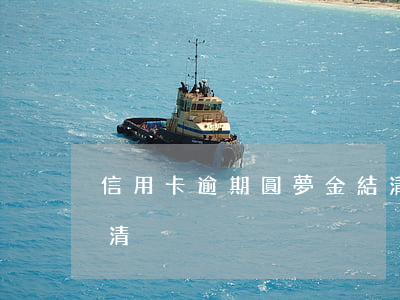 信用卡逾期圓夢金結清(信用卡逾期圓夢金結清)