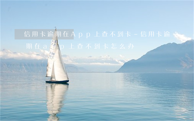 信用卡逾期在App上查不到卡-信用卡逾期在app上查不到卡怎么办