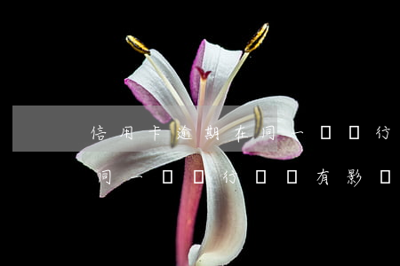 信用卡逾期在同一個銀行開戶 信用卡逾期在同一個銀行開戶有影響嗎