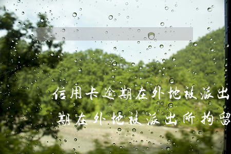 信用卡逾期在外地被派出所拘留-信用卡逾期在外地被派出所拘留怎么辦
