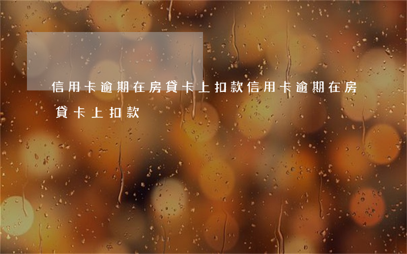 信用卡逾期在房貸卡上扣款(信用卡逾期在房貸卡上扣款)
