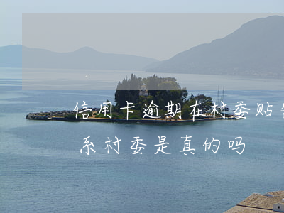 信用卡逾期在村委贴告示(信用卡逾期说要联系村委是真的吗)
