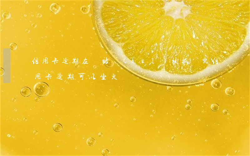 信用卡逾期在車站會(huì)被抓嗎(欠信用卡逾期可以坐火車嗎)