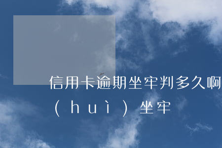 信用卡逾期坐牢判多久啊(信用卡逾期幾年會(huì)坐牢嗎)