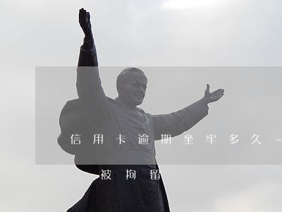信用卡逾期坐牢多久-信用卡逾期坐牢多久會被拘留