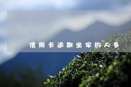 信用卡逾期坐牢的人多嗎