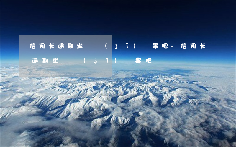 信用卡逾期坐飛機(jī)沒事吧-信用卡逾期坐飛機(jī)沒事吧