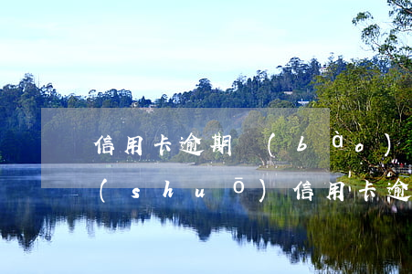 信用卡逾期報(bào)我住址(接到電話說(shuō)信用卡逾期)