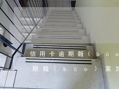 信用卡逾期報(bào)案加微信（信用卡逾期報(bào)案加微信）