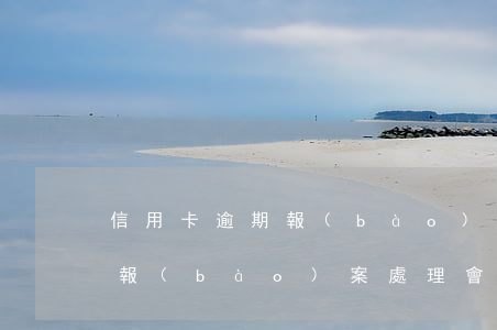 信用卡逾期報(bào)案處理 信用卡逾期報(bào)案處理會(huì)怎么樣