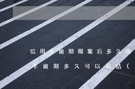 信用卡逾期報案后多久抓人(找律師處理信用卡逾期多久可以有結(jié)果的)