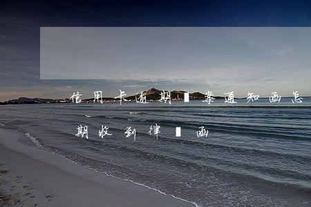 信用卡逾期報案通知函怎么處理(因信用卡逾期收到律師函)
