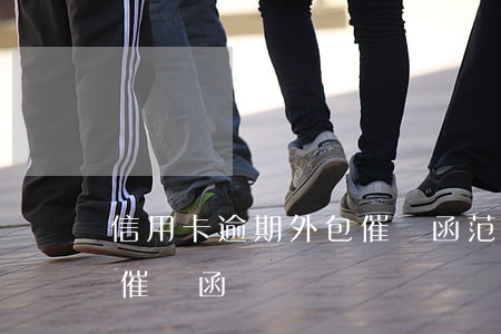 信用卡逾期外包催繳函范文（信用卡逾期外包催繳函）