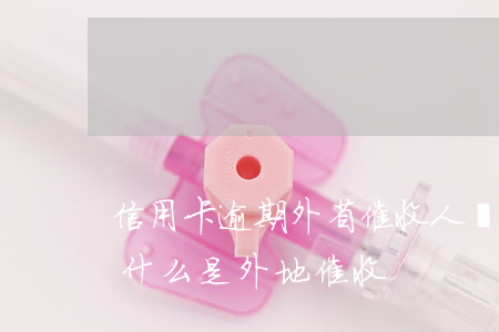 信用卡逾期外省催收人員-欠信用卡催收為什么是外地催收