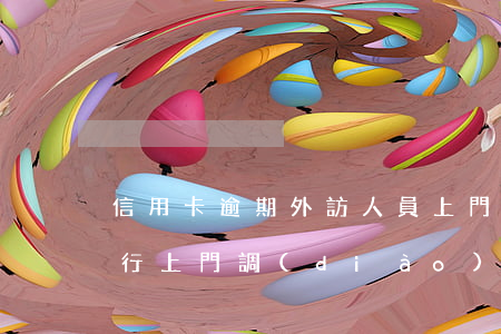信用卡逾期外訪人員上門怎么辦 欠信用卡銀行上門調(diào)查