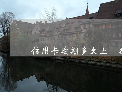信用卡逾期多久上報征信多久取消