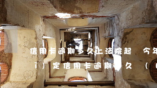 信用卡逾期多久上法院起訴(今年新規(guī)定信用卡逾期多久會(huì)起訴)