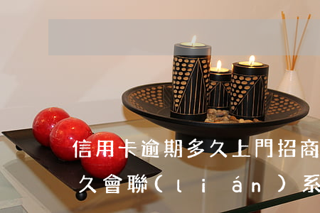 信用卡逾期多久上門招商(招商信用卡逾期多久會聯(lián)系緊急聯(lián)系人)