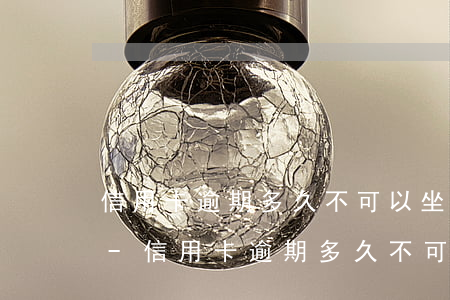 信用卡逾期多久不可以坐高鐵飛機(jī)-信用卡逾期多久不可以坐高鐵飛機(jī)了