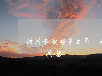 信用卡逾期多久不會起訴了(欠信用卡逾期起訴會拘留嗎)