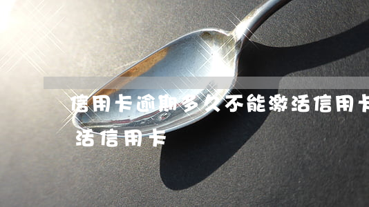 信用卡逾期多久不能激活(信用卡逾期還能激活信用卡嗎)