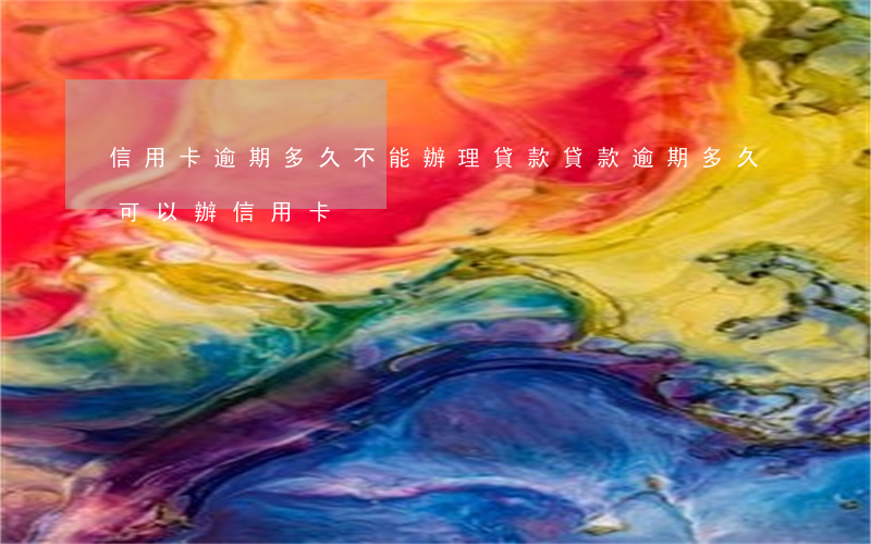信用卡逾期多久不能辦理貸款(貸款逾期多久可以辦信用卡)
