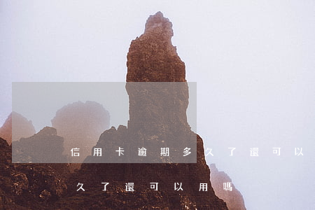 信用卡逾期多久了還可以用嗎(信用卡逾期多久了還可以用嗎)