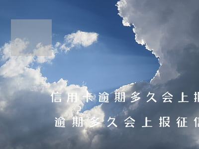 信用卡逾期多久会上报征信黑名单-信用卡逾期多久会上报征信黑名单呢