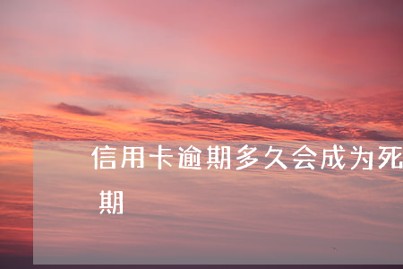信用卡逾期多久会成为死账(人死后信用卡逾期)
