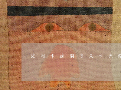 信用卡逾期多久卡失效怎么辦(信卡逾期幾天)