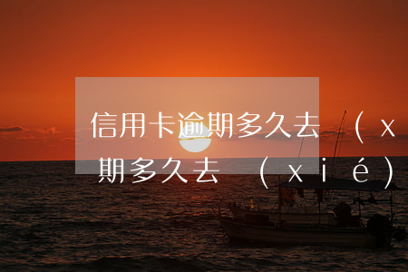 信用卡逾期多久去協(xié)商 信用卡逾期多久去協(xié)商成功概率高