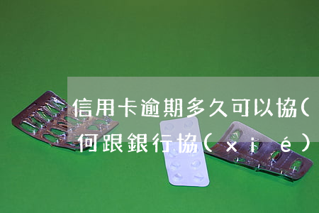 信用卡逾期多久可以協(xié)商減免(如何跟銀行協(xié)商減免信用卡違約金)