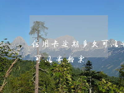 信用卡逾期多久可以寄船票(信用卡逾期多久可以寄船票)
