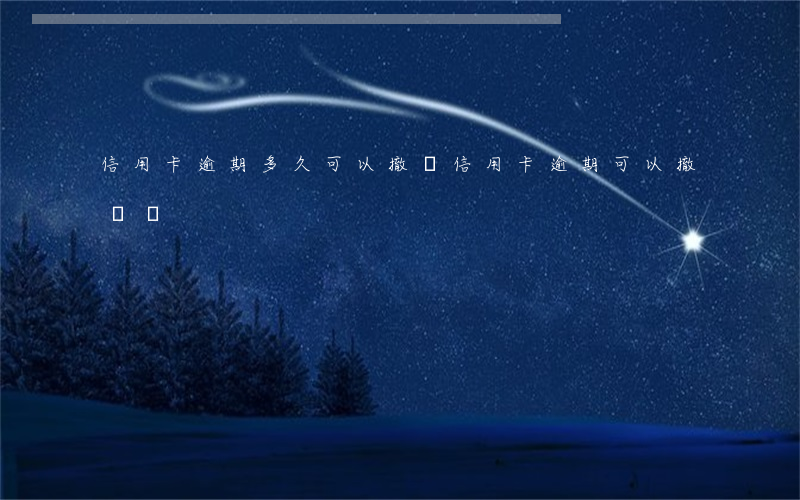信用卡逾期多久可以撤銷(信用卡逾期可以撤銷嗎)