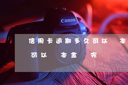信用卡逾期多久可以還本金(信用卡逾期多久可以還本金還完)