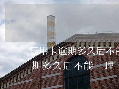 信用卡逾期多久后不能辦理銀行-信用卡逾期多久后不能辦理銀行卡