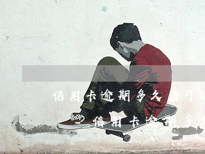 信用卡逾期多久后可以協(xié)商還款嗎-信用卡 逾期多久